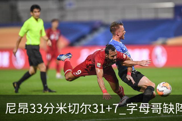 尼昂33分米切尔31+7 字母哥缺阵雄鹿惨败骑士